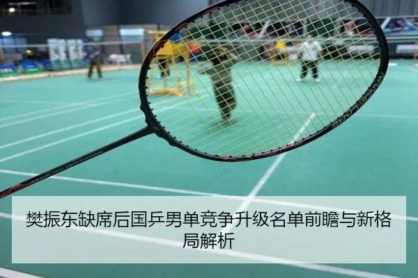 樊振东缺席后国乒男单竞争升级名单前瞻与新格局解析
