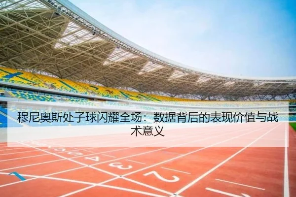 穆尼奥斯处子球闪耀全场：数据背后的表现价值与战术意义
